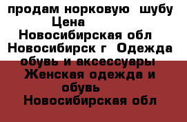 продам норковую  шубу › Цена ­ 35 000 - Новосибирская обл., Новосибирск г. Одежда, обувь и аксессуары » Женская одежда и обувь   . Новосибирская обл.